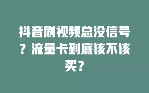 抖音刷视频总没信号？流量卡到底该不该买？