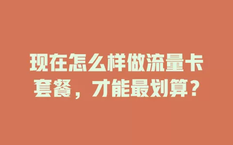 现在怎么样做流量卡套餐，才能最划算？