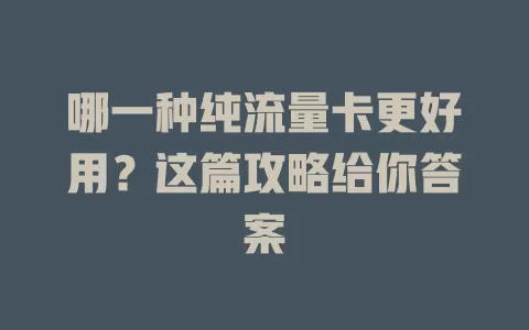 哪一种纯流量卡更好用？这篇攻略给你答案