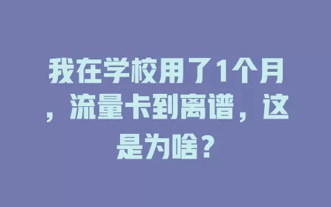 我在学校用了1个月，流量卡到离谱，这是为啥？