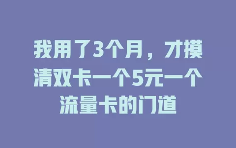我用了3个月，才摸清双卡一个5元一个流量卡的门道