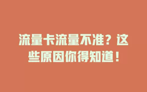 流量卡流量不准？这些原因你得知道！