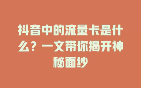 抖音中的流量卡是什么？一文带你揭开神秘面纱