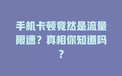 手机卡顿竟然是流量限速？真相你知道吗？