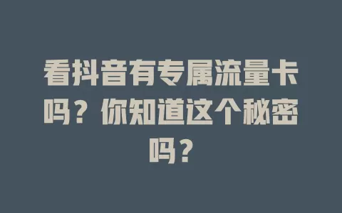 看抖音有专属流量卡吗？你知道这个秘密吗？