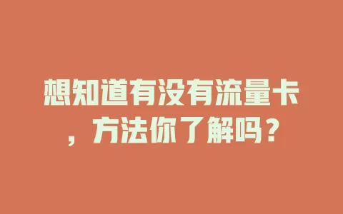 想知道有没有流量卡，方法你了解吗？