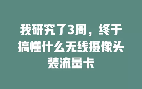 我研究了3周，终于搞懂什么无线摄像头装流量卡