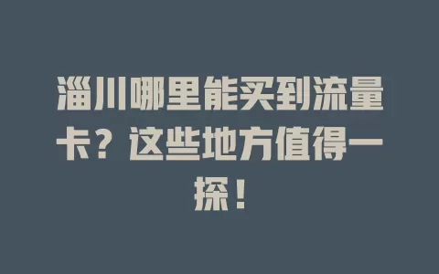 淄川哪里能买到流量卡？这些地方值得一探！