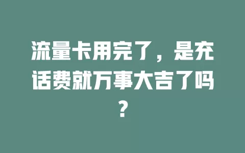 流量卡用完了，是充话费就万事大吉了吗？