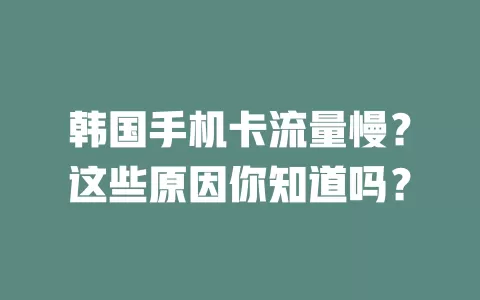 韩国手机卡流量慢？这些原因你知道吗？