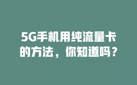 5G手机用纯流量卡的方法，你知道吗？