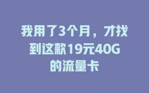 我用了3个月，才找到这款19元40G的流量卡