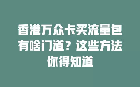 香港万众卡买流量包有啥门道？这些方法你得知道