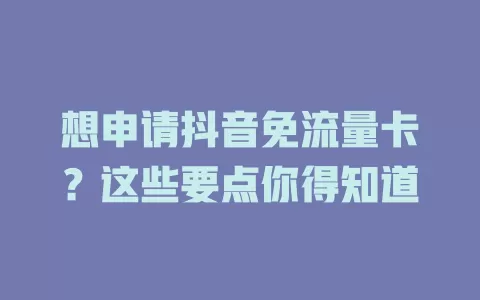 想申请抖音免流量卡？这些要点你得知道