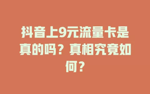 抖音上9元流量卡是真的吗？真相究竟如何？