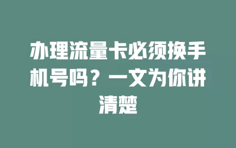 办理流量卡必须换手机号吗？一文为你讲清楚