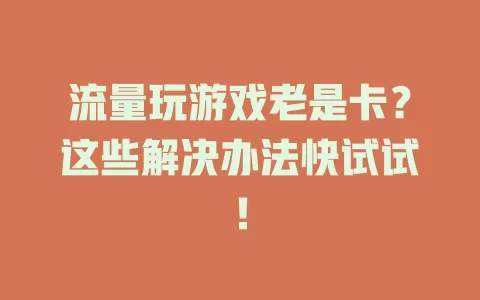 流量玩游戏老是卡？这些解决办法快试试！