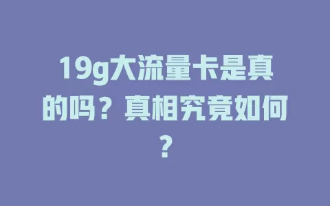 19g大流量卡是真的吗？真相究竟如何？