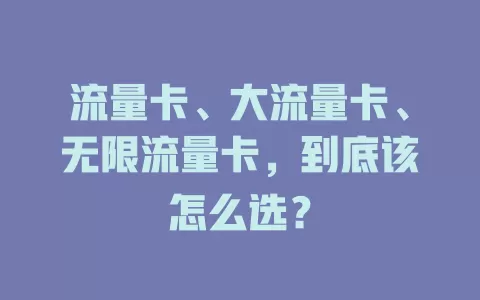 流量卡、大流量卡、无限流量卡，到底该怎么选？