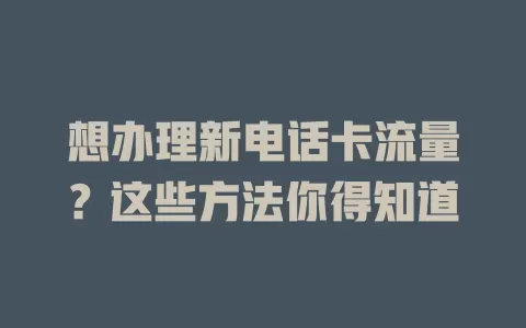 想办理新电话卡流量？这些方法你得知道