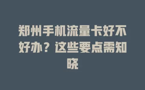 郑州手机流量卡好不好办？这些要点需知晓