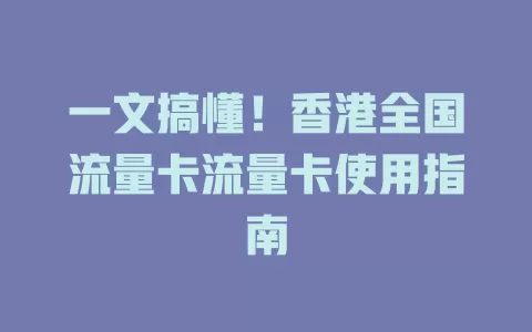 一文搞懂！香港全国流量卡流量卡使用指南