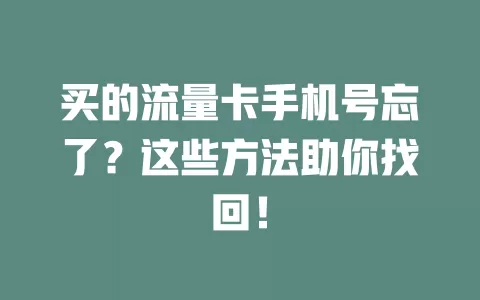 买的流量卡手机号忘了？这些方法助你找回！