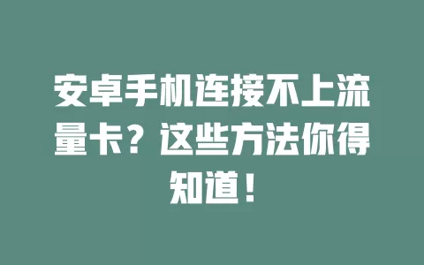安卓手机连接不上流量卡？这些方法你得知道！