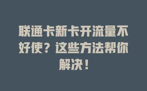 联通卡新卡开流量不好使？这些方法帮你解决！