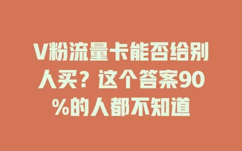 V粉流量卡能否给别人买？这个答案90%的人都不知道