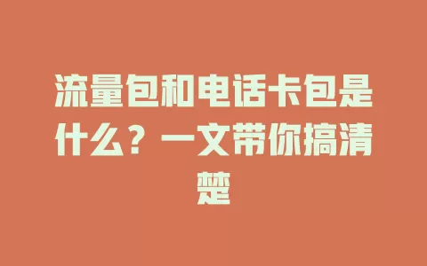 流量包和电话卡包是什么？一文带你搞清楚