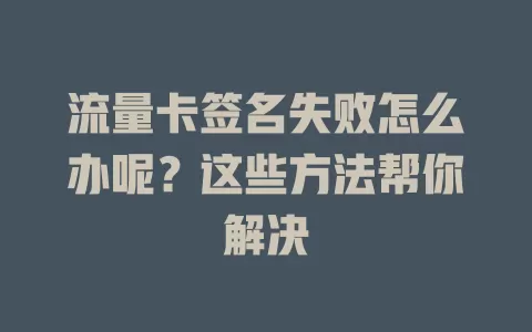 流量卡签名失败怎么办呢？这些方法帮你解决