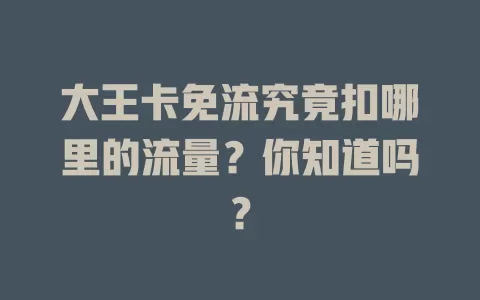 大王卡免流究竟扣哪里的流量？你知道吗？