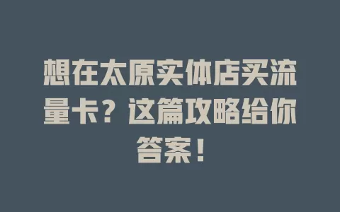 想在太原实体店买流量卡？这篇攻略给你答案！