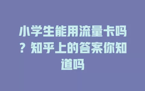 小学生能用流量卡吗？知乎上的答案你知道吗