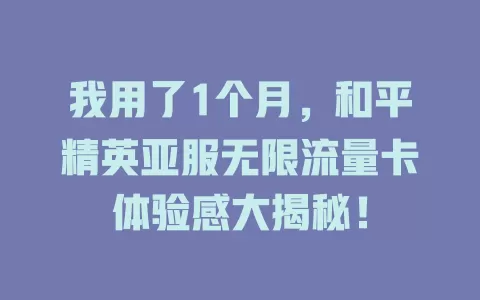 我用了1个月，和平精英亚服无限流量卡体验感大揭秘！