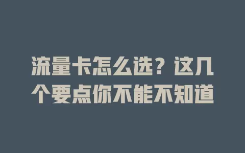 流量卡怎么选？这几个要点你不能不知道