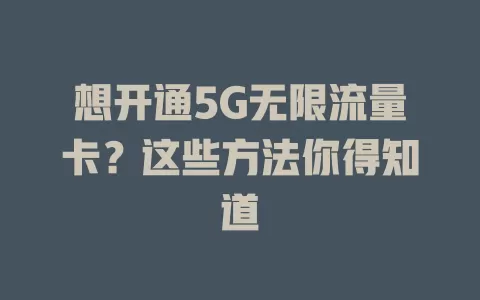 想开通5G无限流量卡？这些方法你得知道