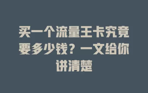 买一个流量王卡究竟要多少钱？一文给你讲清楚