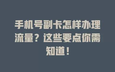 手机号副卡怎样办理流量？这些要点你需知道！