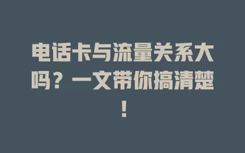电话卡与流量关系大吗？一文带你搞清楚！