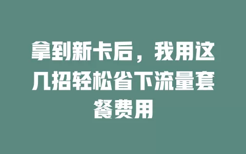 拿到新卡后，我用这几招轻松省下流量套餐费用