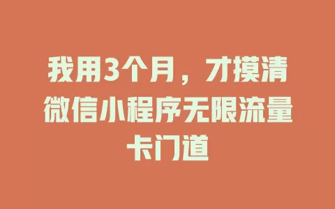 我用3个月，才摸清微信小程序无限流量卡门道