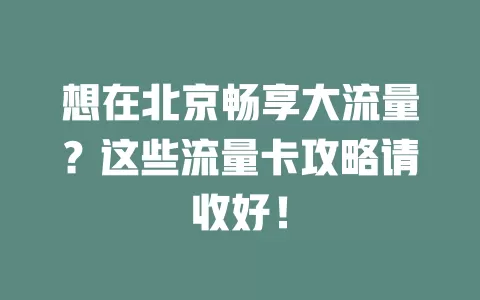 想在北京畅享大流量？这些流量卡攻略请收好！