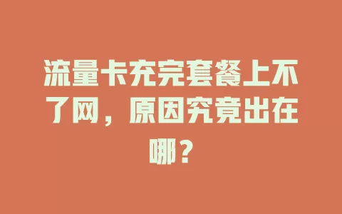 流量卡充完套餐上不了网，原因究竟出在哪？