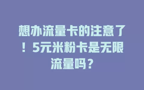 想办流量卡的注意了！5元米粉卡是无限流量吗？