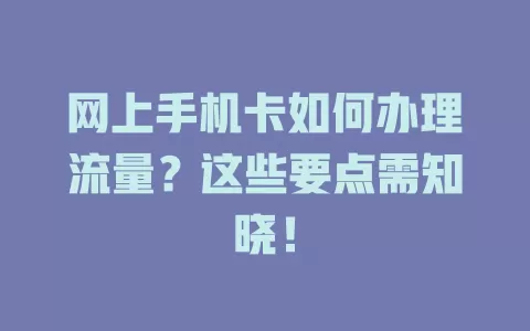 网上手机卡如何办理流量？这些要点需知晓！