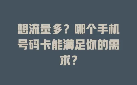 想流量多？哪个手机号码卡能满足你的需求？