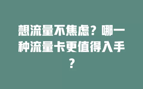 想流量不焦虑？哪一种流量卡更值得入手？