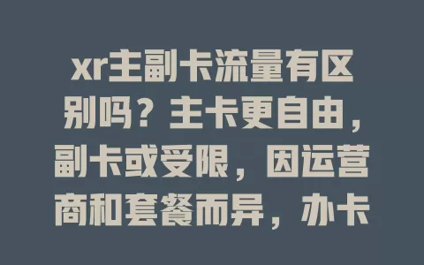 xr主副卡流量有区别吗？主卡更自由，副卡或受限，因运营商和套餐而异，办卡前弄清避免多花冤枉钱！